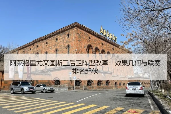 阿莱格里尤文图斯三后卫阵型改革：效果几何与联赛排名起伏