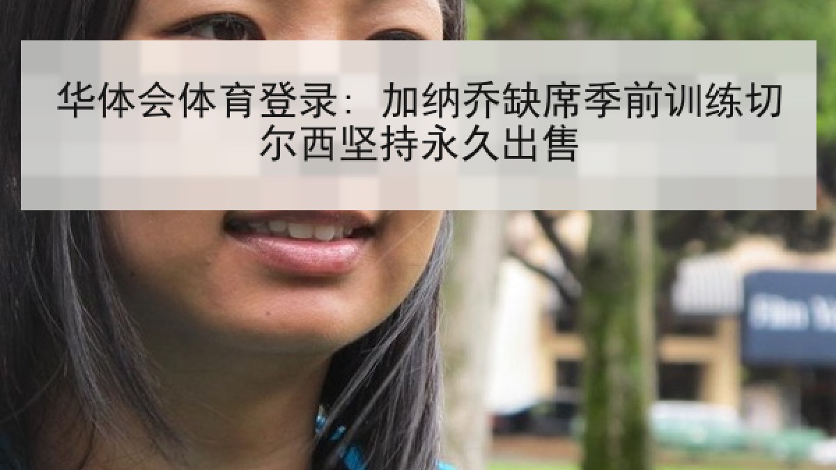 华体会体育登录: 加纳乔缺席季前训练切尔西坚持永久出售