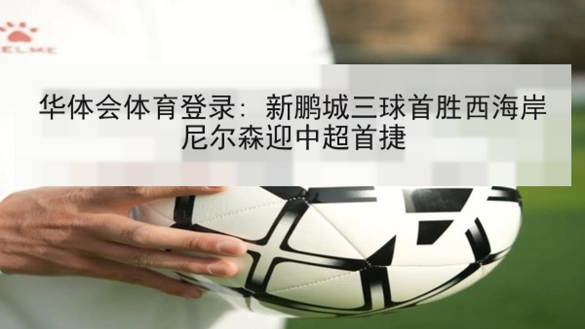 华体会体育登录: 新鹏城三球首胜西海岸尼尔森迎中超首捷