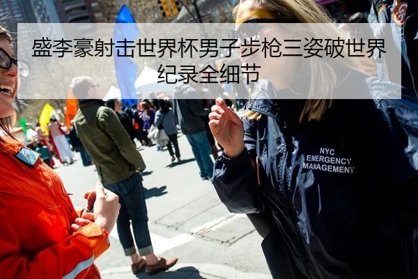 盛李豪射击世界杯男子步枪三姿破世界纪录全细节