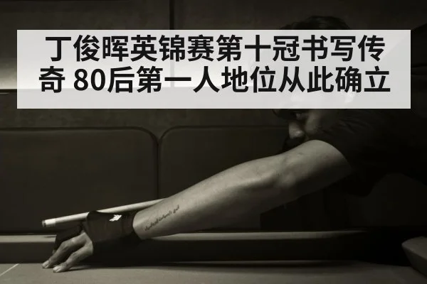 丁俊晖英锦赛第十冠书写传奇 80后第一人地位从此确立