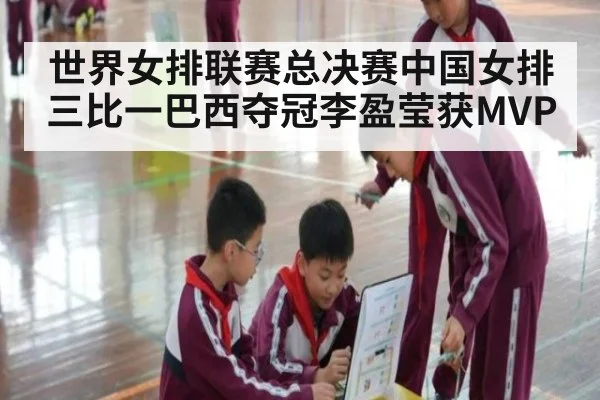 世界女排联赛总决赛中国女排三比一巴西夺冠李盈莹获MVP