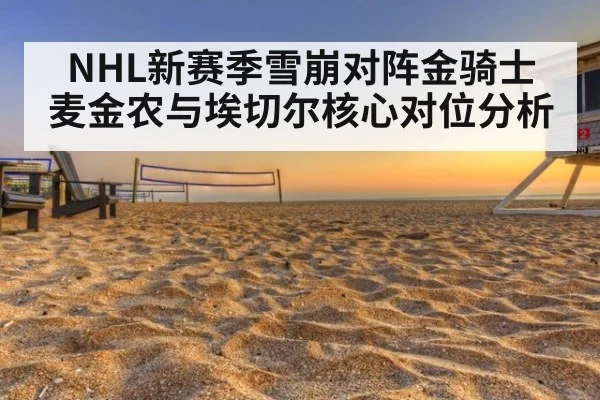 NHL新赛季雪崩对阵金骑士 麦金农与埃切尔核心对位分析