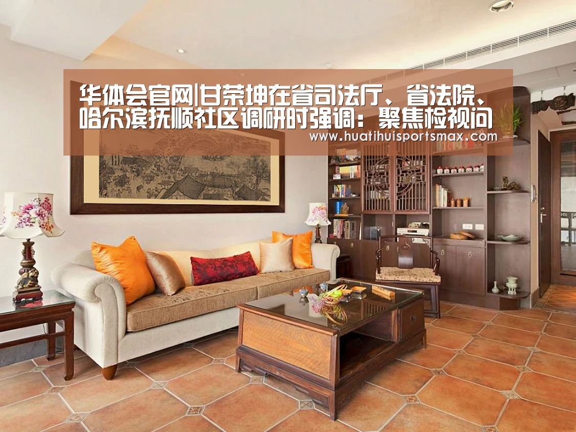 华体会官网|甘荣坤在省司法厅、省法院、哈尔滨抚顺社区调研时强调:聚焦检视问题 着力破解难题(图1) 华体会登录
