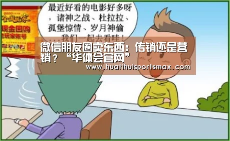 微信朋友圈卖东西:传销还是营销?“华体会官网”(图1) 华体会登录