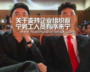关于支持企业组织返宁务工人员有序来宁复工的通告“华体会登录”(图2) 华体会赛事